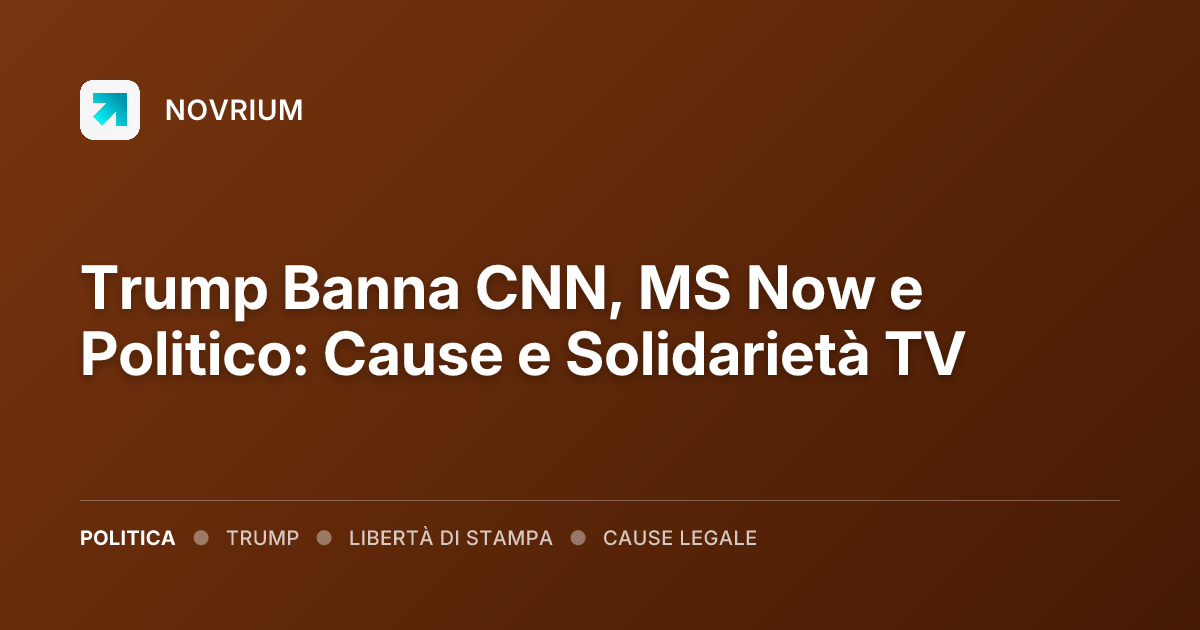 Trump Banna CNN, MS Now e Politico: Cause e Solidarietà TV