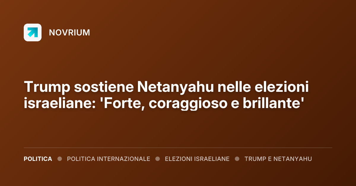 Trump sostiene Netanyahu nelle elezioni israeliane: 'Forte, coraggioso e brillante'