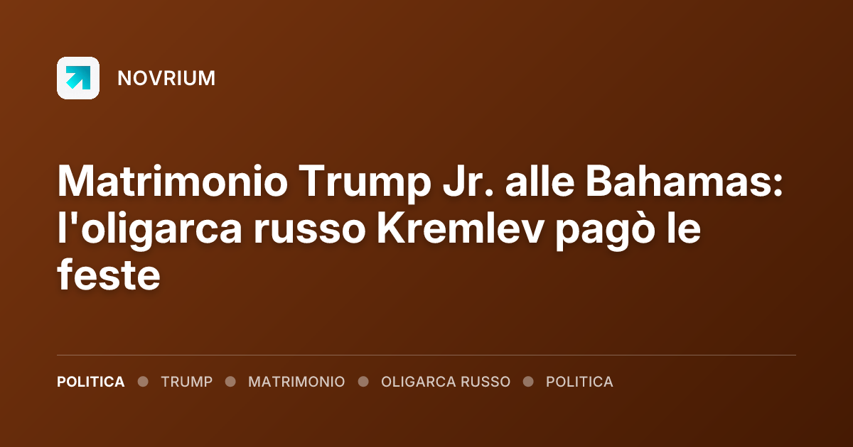 Matrimonio Trump Jr. alle Bahamas: l'oligarca russo Kremlev pagò le feste