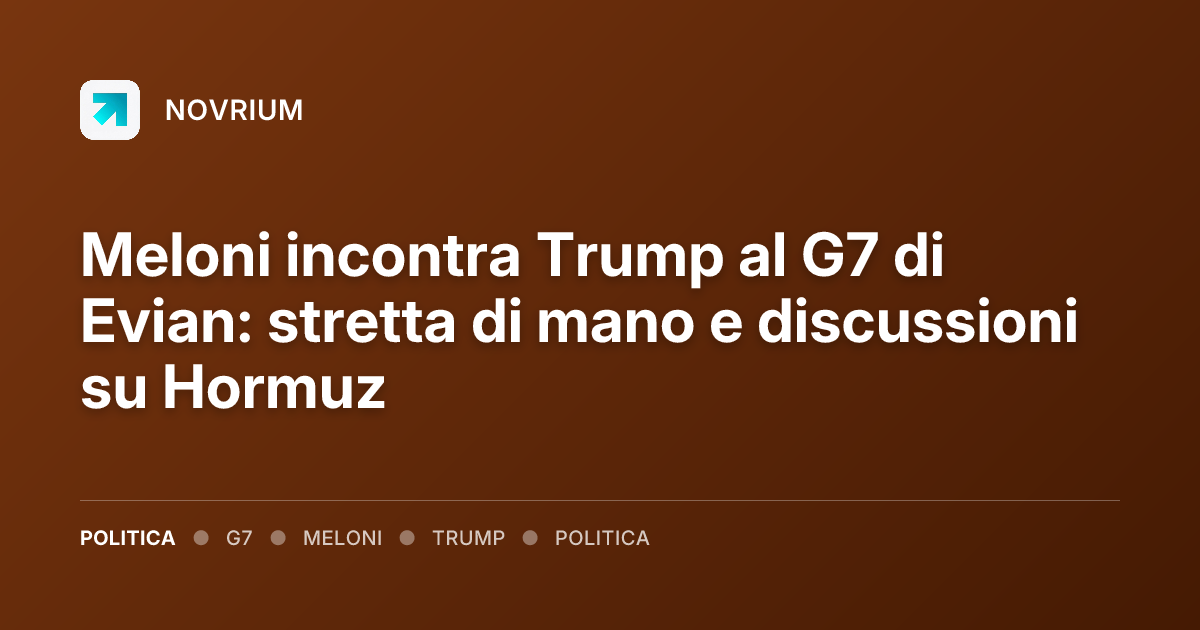 Meloni incontra Trump al G7 di Evian: stretta di mano e discussioni su Hormuz