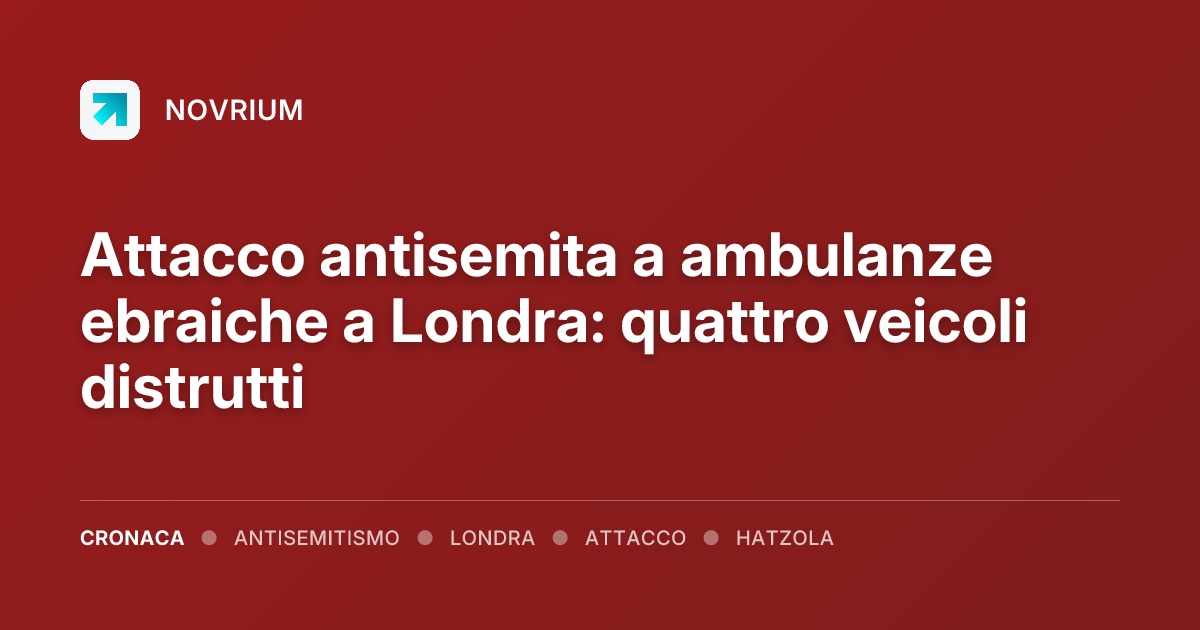 Attacco antisemita a ambulanze ebraiche a Londra: quattro veicoli distrutti
