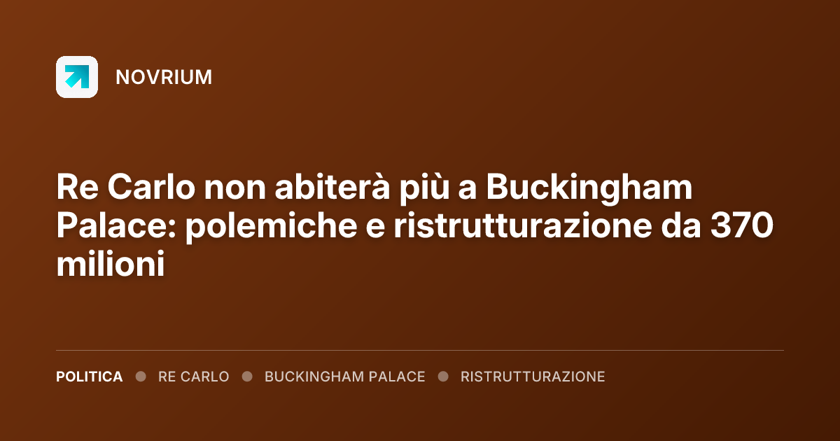 Re Carlo non abiterà più a Buckingham Palace: polemiche e ristrutturazione da 370 milioni