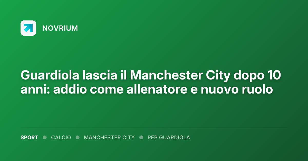 Guardiola lascia il Manchester City dopo 10 anni: addio come allenatore e nuovo ruolo
