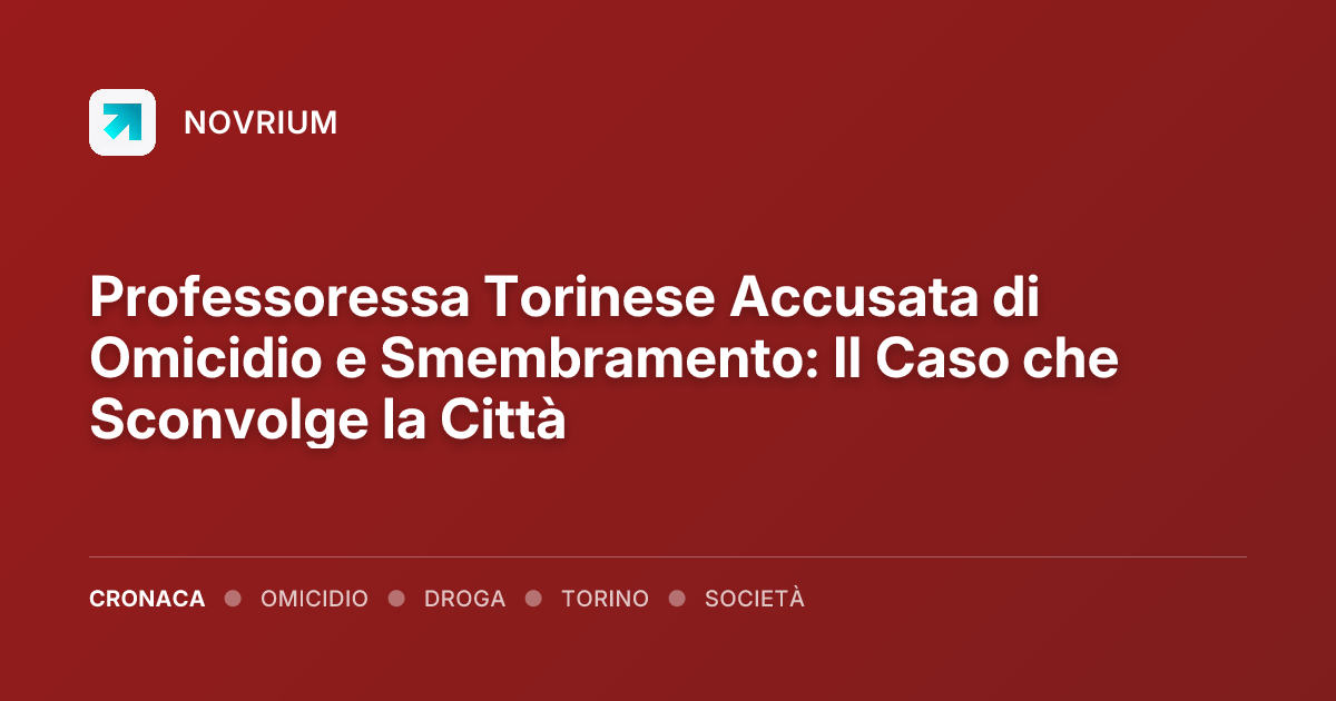 Professoressa Torinese Accusata di Omicidio e Smembramento: Il Caso che Sconvolge la Città