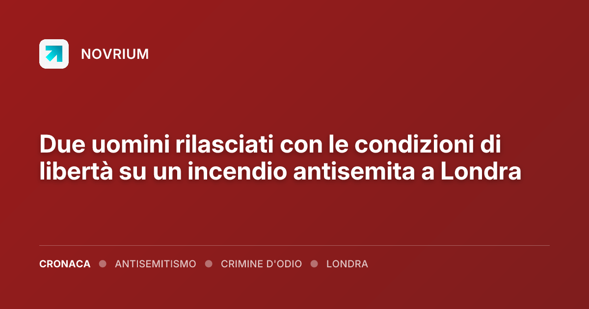 Due uomini rilasciati con le condizioni di libertà su un incendio antisemita a Londra