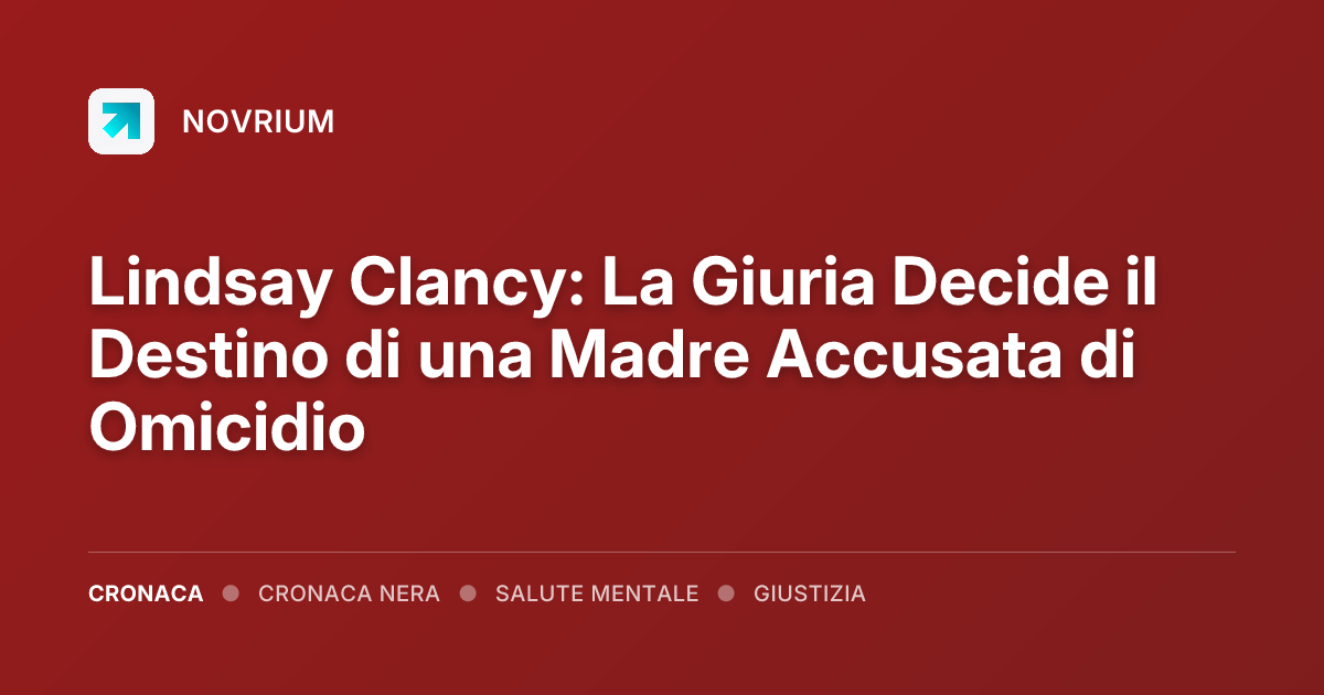 Lindsay Clancy: La Giuria Decide il Destino di una Madre Accusata di Omicidio