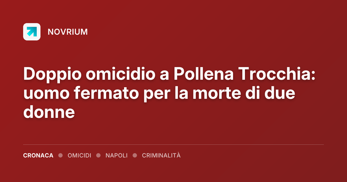 Doppio omicidio a Pollena Trocchia: uomo fermato per la morte di due donne