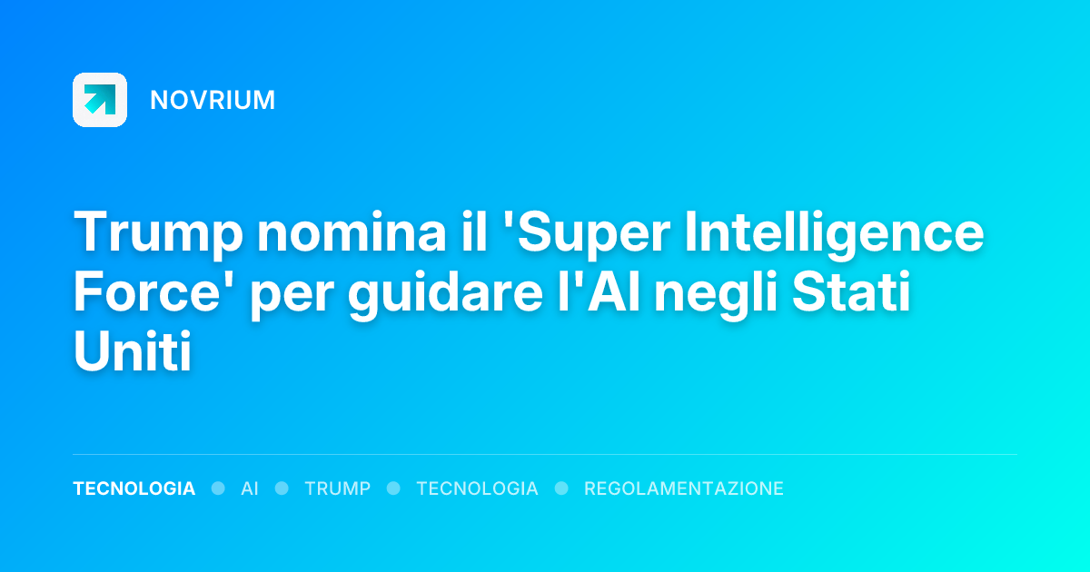Trump nomina il 'Super Intelligence Force' per guidare l'AI negli Stati Uniti
