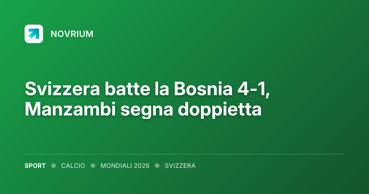 Svizzera batte la Bosnia 4-1, Manzambi segna doppietta