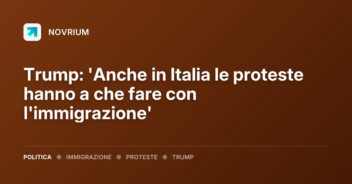 Trump: 'Anche in Italia le proteste hanno a che fare con l'immigrazione'