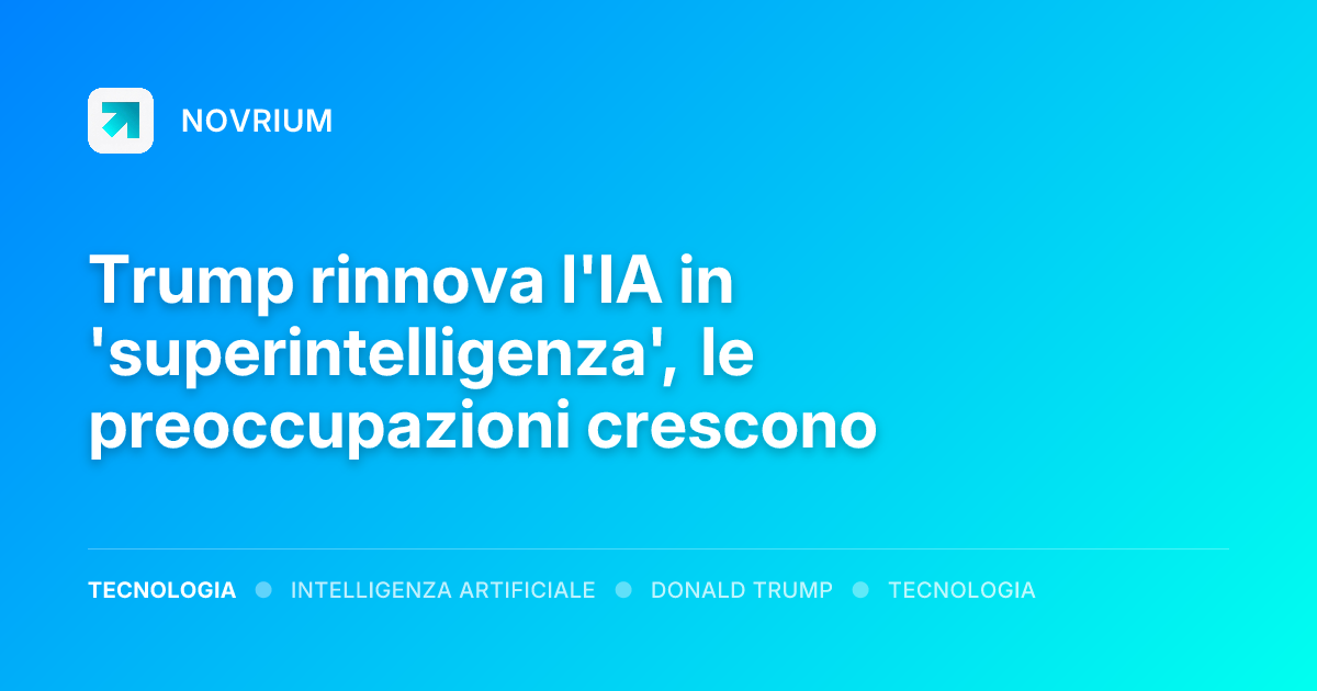 Trump rinnova l'IA in 'superintelligenza', le preoccupazioni crescono