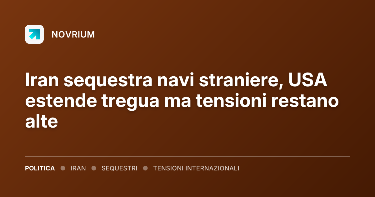 Iran sequestra navi straniere, USA estende tregua ma tensioni restano alte