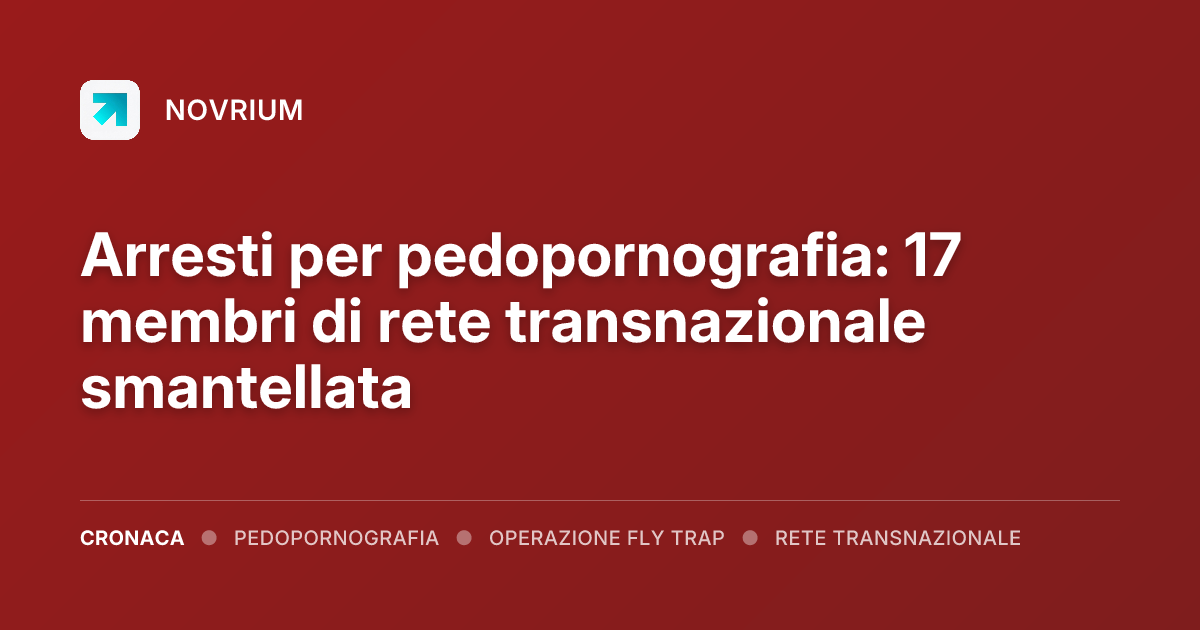 Arresti per pedopornografia: 17 membri di rete transnazionale smantellata