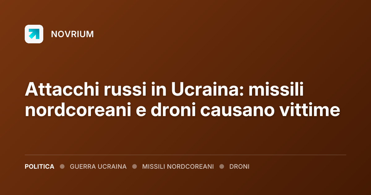 Attacchi russi in Ucraina: missili nordcoreani e droni causano vittime