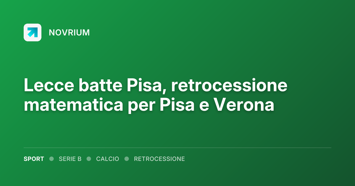 Lecce batte Pisa, retrocessione matematica per Pisa e Verona
