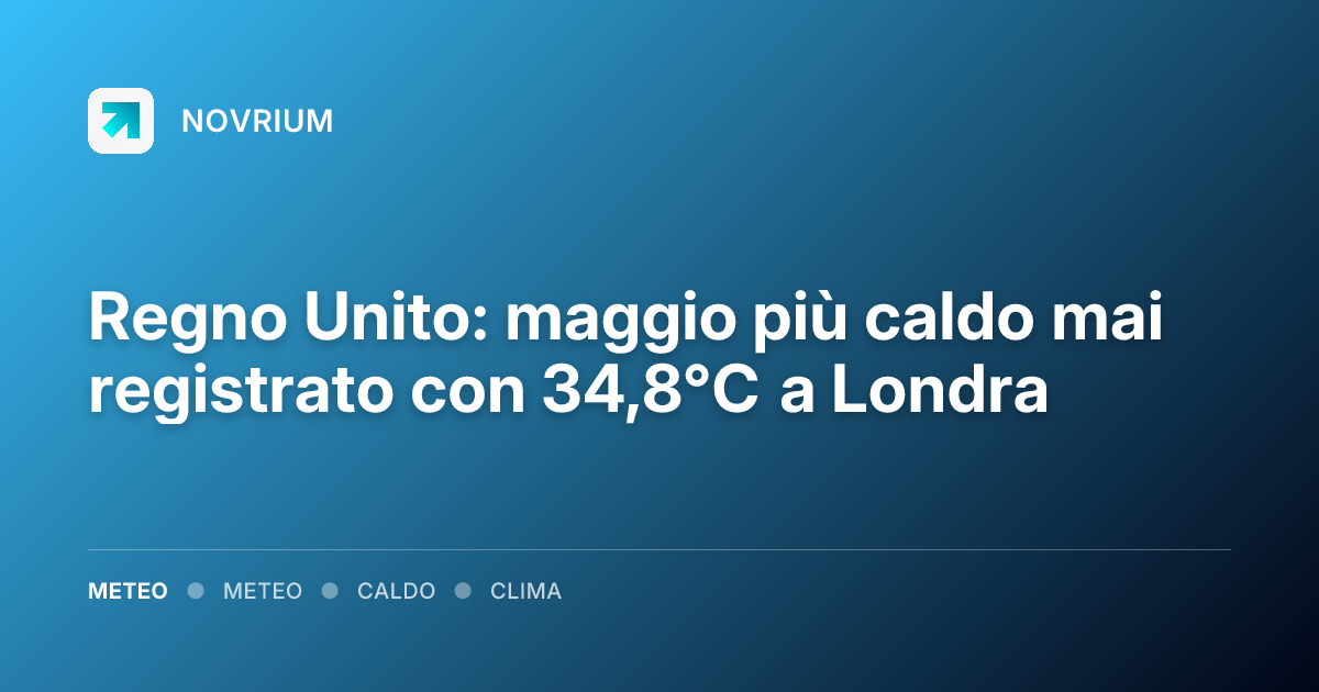 Regno Unito: maggio più caldo mai registrato con 34,8°C a Londra