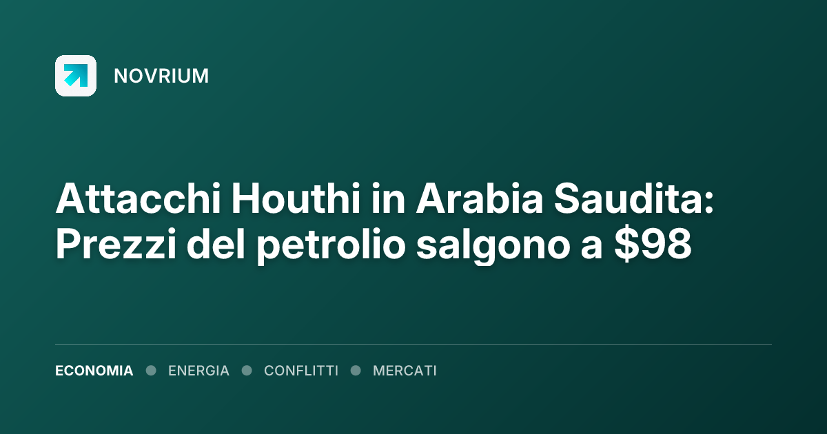 Attacchi Houthi in Arabia Saudita: Prezzi del petrolio salgono a $98