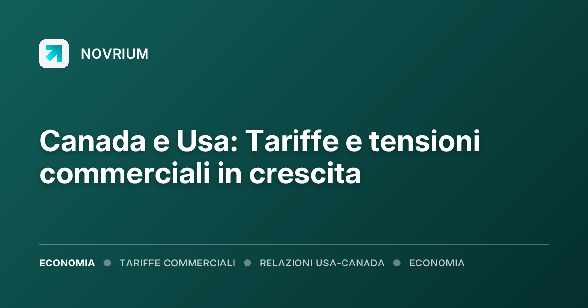 Canada e Usa: Tariffe e tensioni commerciali in crescita
