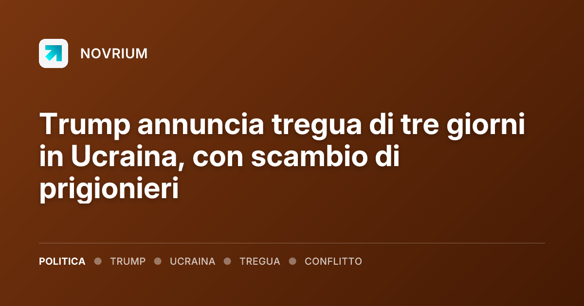 Trump annuncia tregua di tre giorni in Ucraina, con scambio di prigionieri