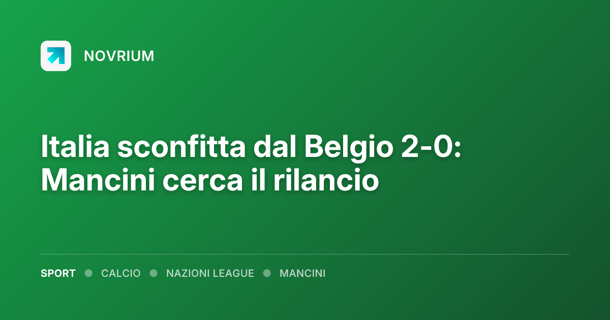 Italia sconfitta dal Belgio 2-0: Mancini cerca il rilancio