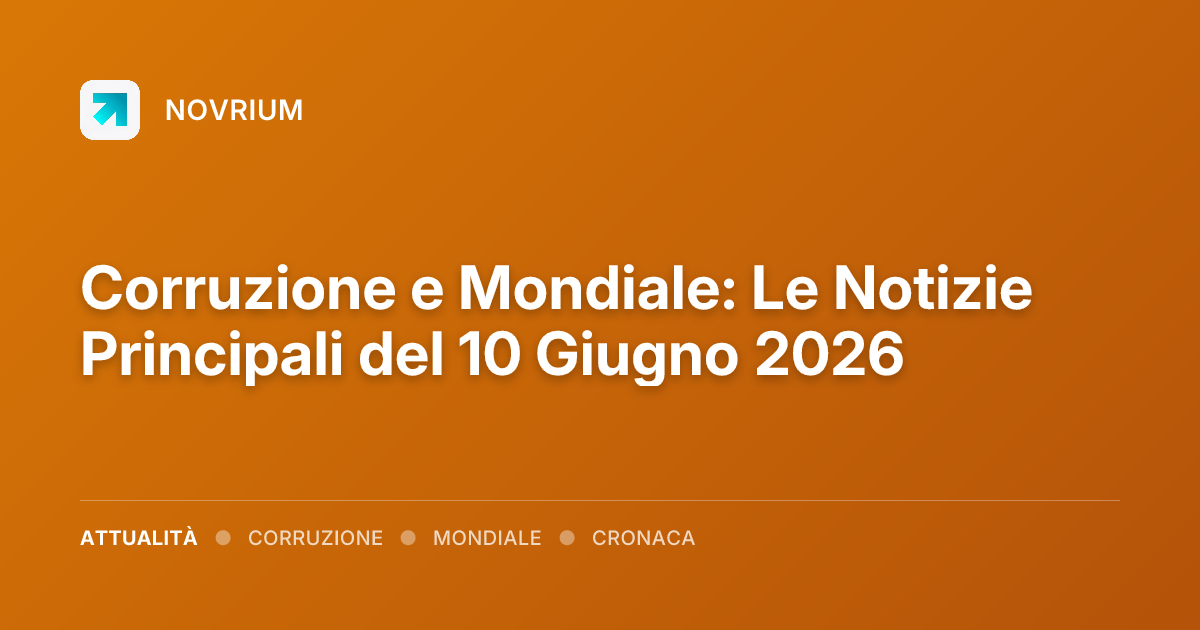 Corruzione e Mondiale: Le Notizie Principali del 10 Giugno 2026