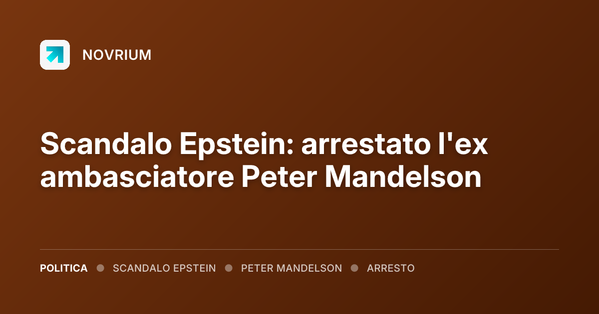 Scandalo Epstein: arrestato l'ex ambasciatore Peter Mandelson