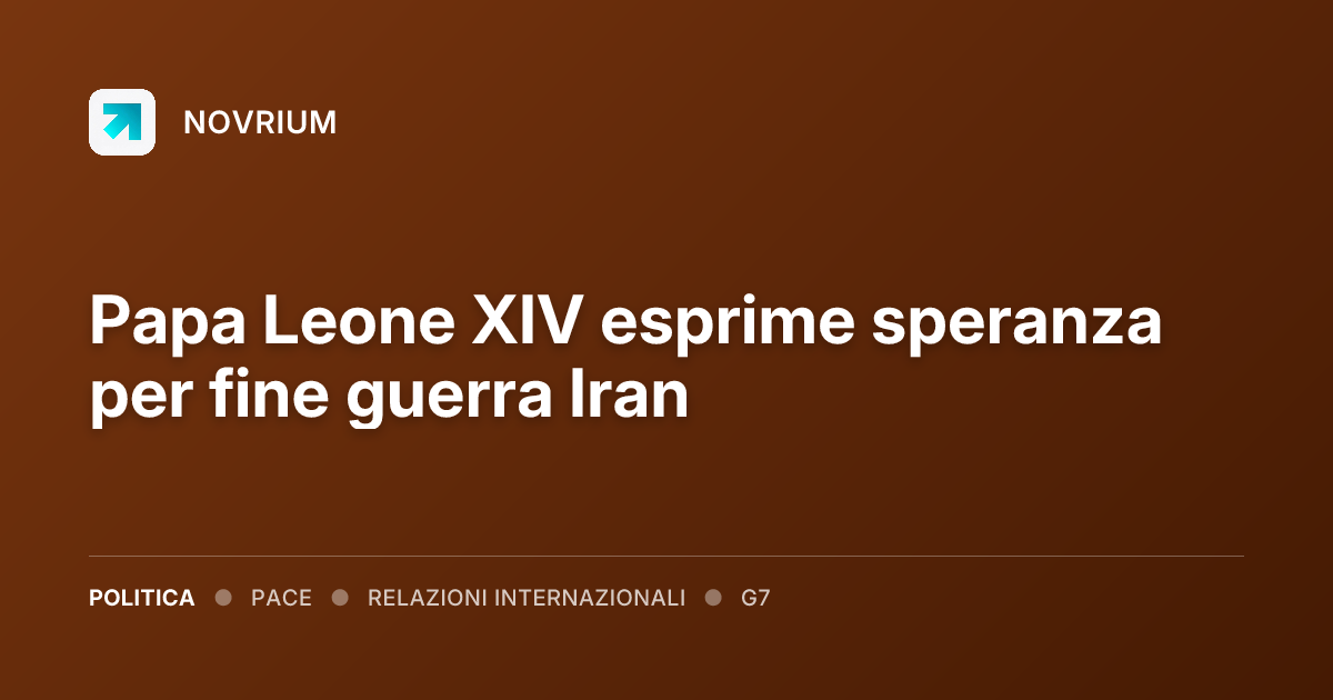 Papa Leone XIV esprime speranza per fine guerra Iran