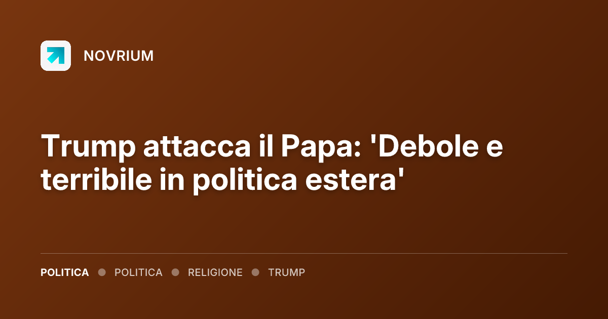 Trump attacca il Papa: 'Debole e terribile in politica estera'