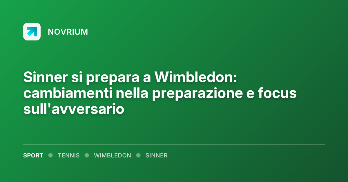 Sinner si prepara a Wimbledon: cambiamenti nella preparazione e focus sull'avversario