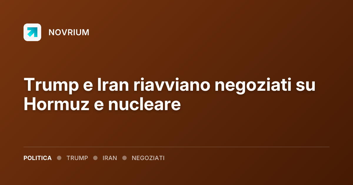 Trump e Iran riavviano negoziati su Hormuz e nucleare