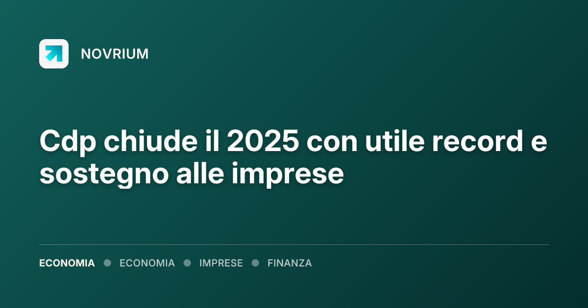 Cdp chiude il 2025 con utile record e sostegno alle imprese