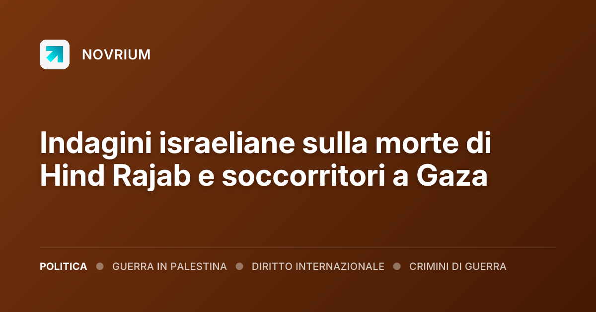 Indagini israeliane sulla morte di Hind Rajab e soccorritori a Gaza