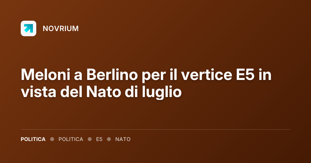 Meloni a Berlino per il vertice E5 in vista del Nato di luglio