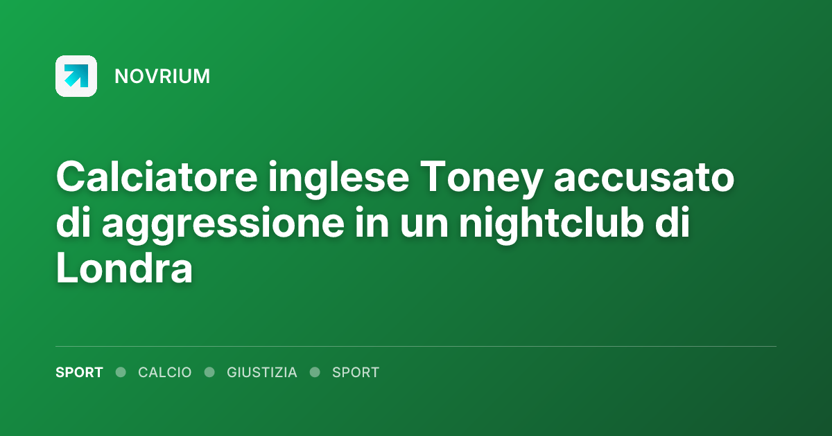 Calciatore inglese Toney accusato di aggressione in un nightclub di Londra