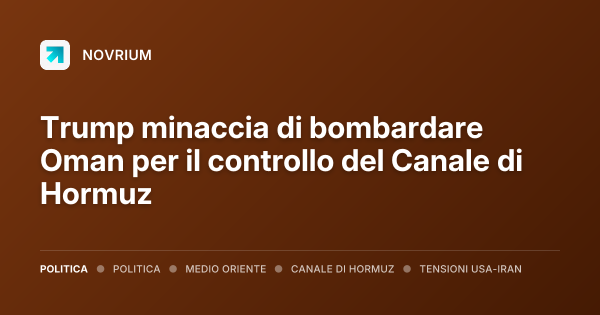 Trump minaccia di bombardare Oman per il controllo del Canale di Hormuz
