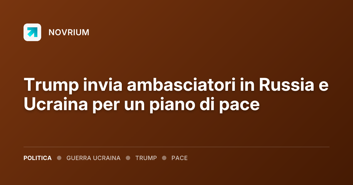 Trump invia ambasciatori in Russia e Ucraina per un piano di pace