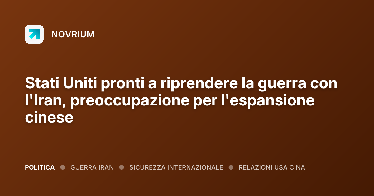 Stati Uniti pronti a riprendere la guerra con l'Iran, preoccupazione per l'espansione cinese