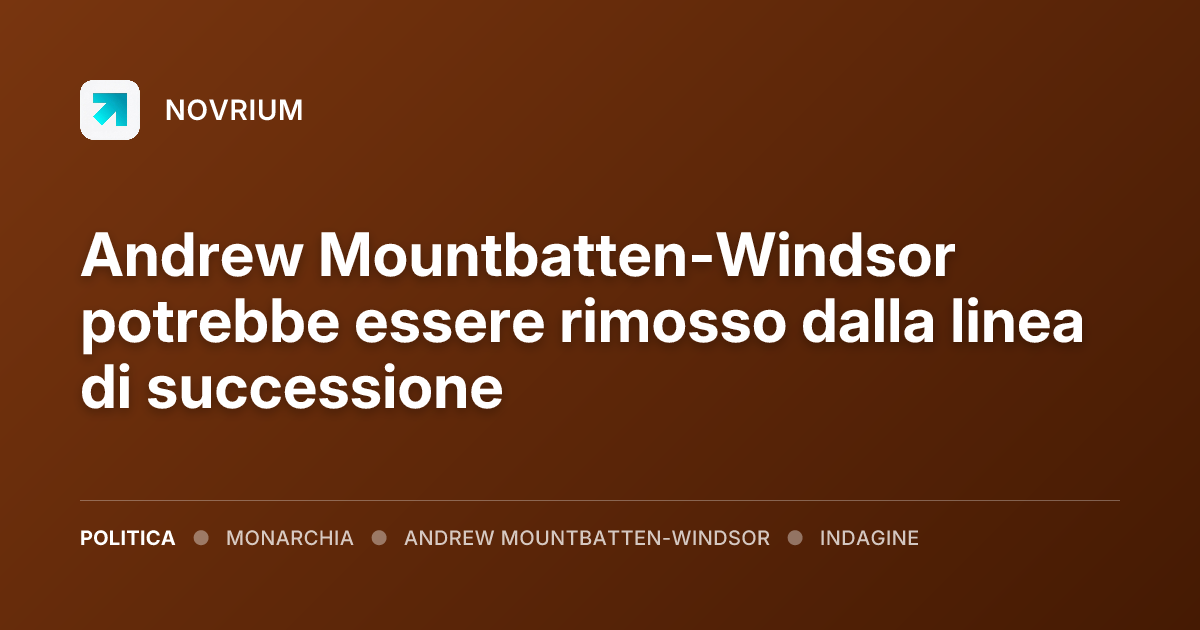 Andrew Mountbatten-Windsor potrebbe essere rimosso dalla linea di successione