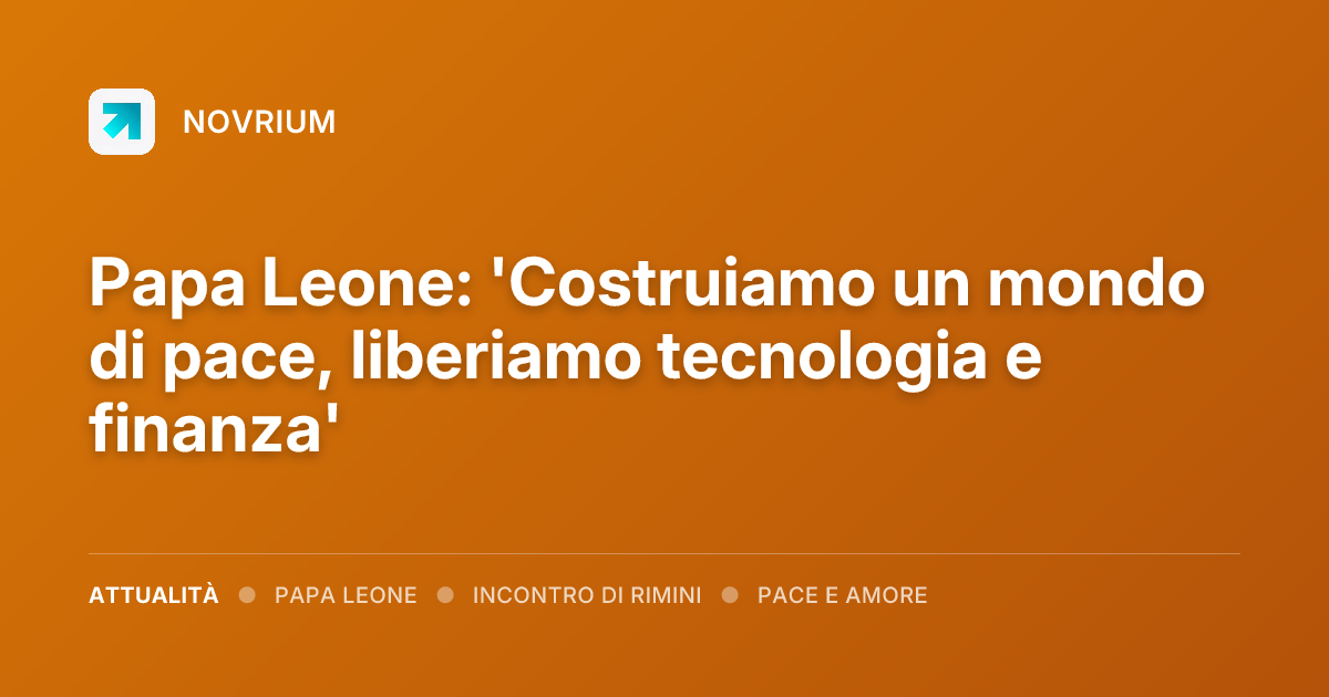 Papa Leone: 'Costruiamo un mondo di pace, liberiamo tecnologia e finanza'