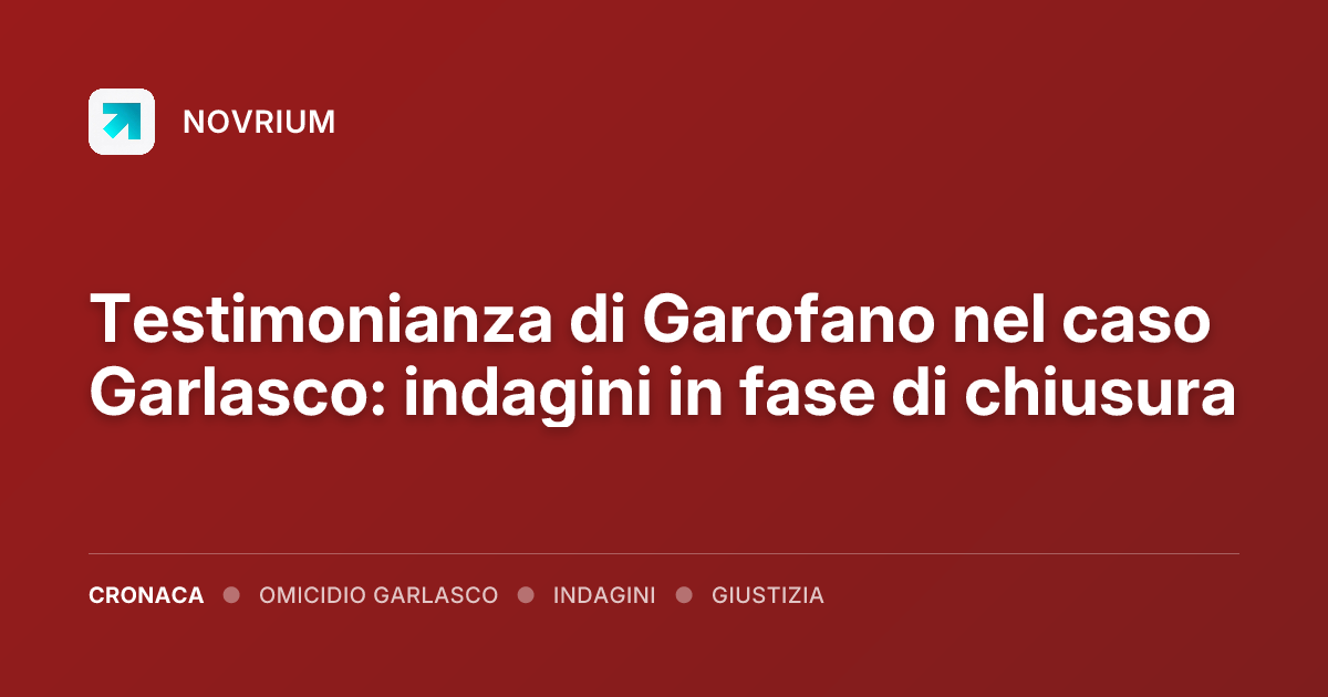Testimonianza di Garofano nel caso Garlasco: indagini in fase di chiusura