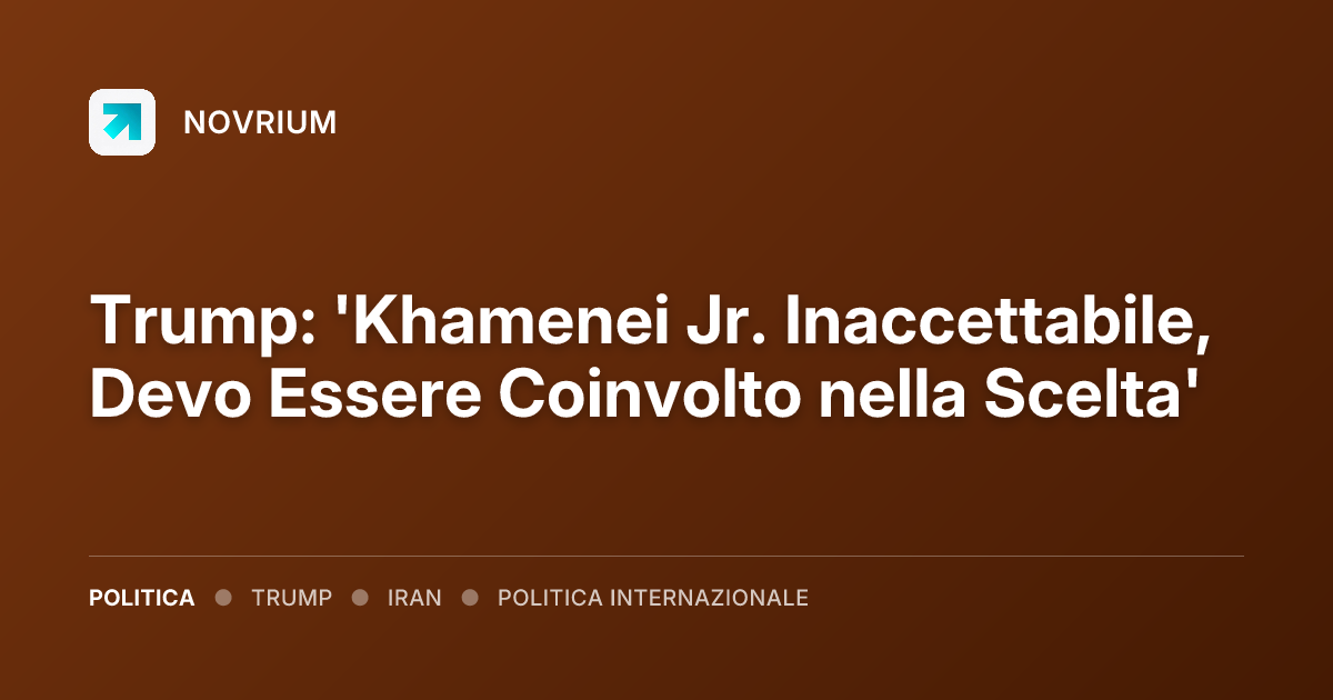 Trump: 'Khamenei Jr. Inaccettabile, Devo Essere Coinvolto nella Scelta'