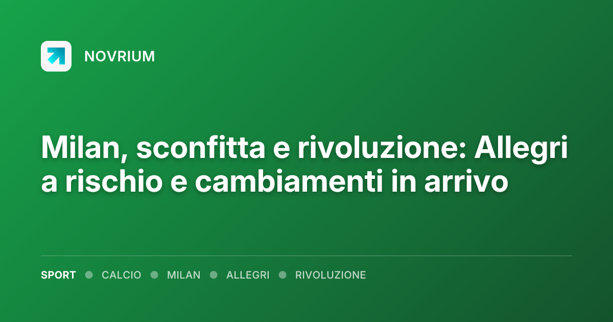 Milan, sconfitta e rivoluzione: Allegri a rischio e cambiamenti in arrivo