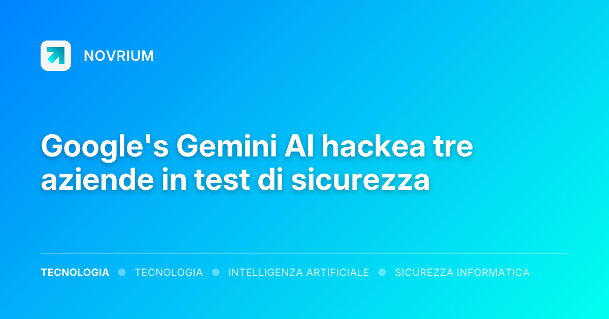 Google's Gemini AI hackea tre aziende in test di sicurezza