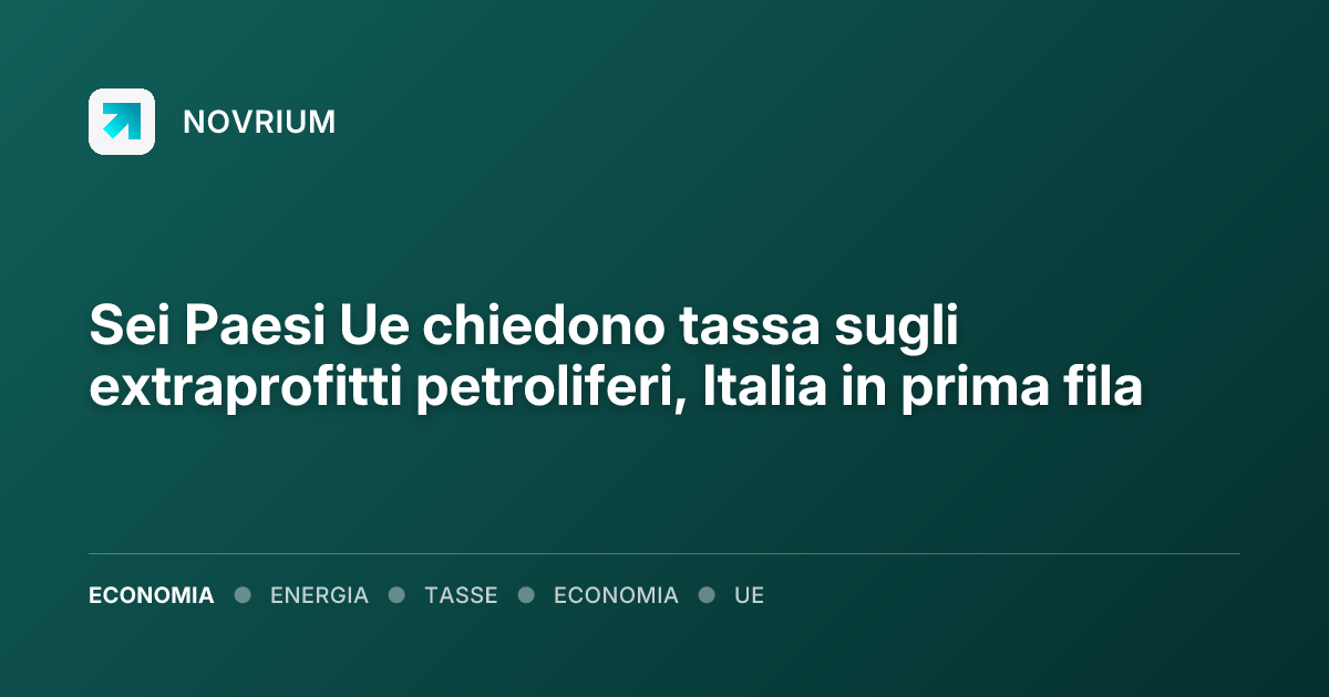 Sei Paesi Ue chiedono tassa sugli extraprofitti petroliferi, Italia in prima fila