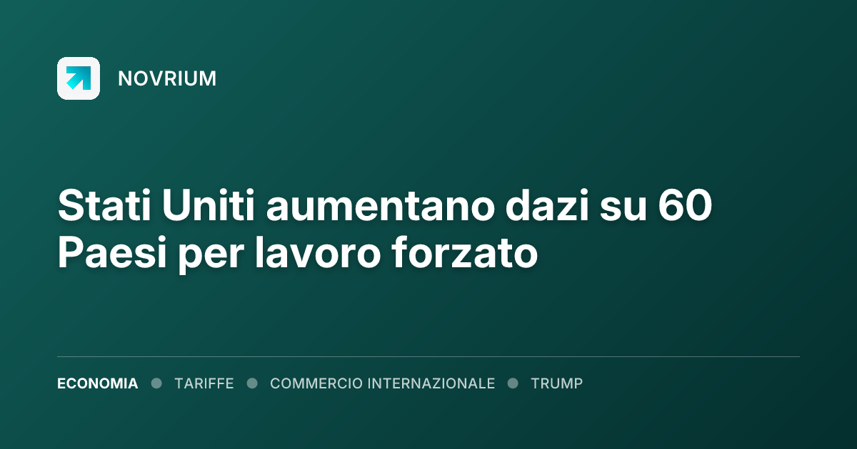 Stati Uniti aumentano dazi su 60 Paesi per lavoro forzato