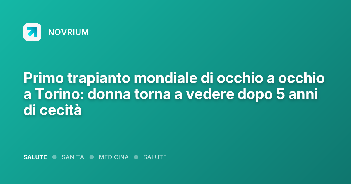 Primo trapianto mondiale di occhio a occhio a Torino: donna torna a vedere dopo 5 anni di cecità