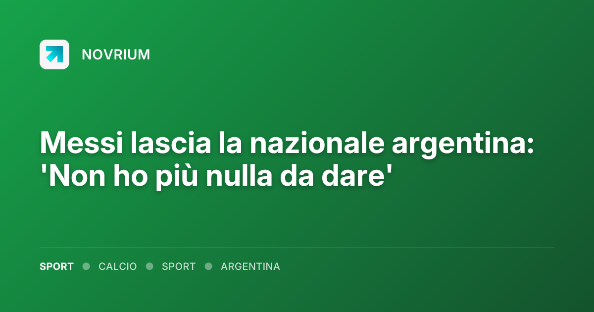 Messi lascia la nazionale argentina: 'Non ho più nulla da dare'