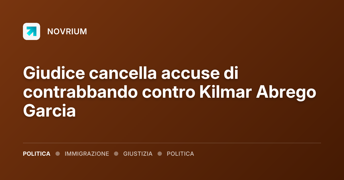 Giudice cancella accuse di contrabbando contro Kilmar Abrego Garcia