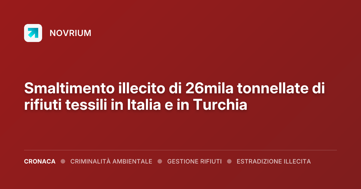 Smaltimento illecito di 26mila tonnellate di rifiuti tessili in Italia e in Turchia