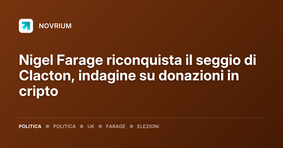 Nigel Farage riconquista il seggio di Clacton, indagine su donazioni in cripto